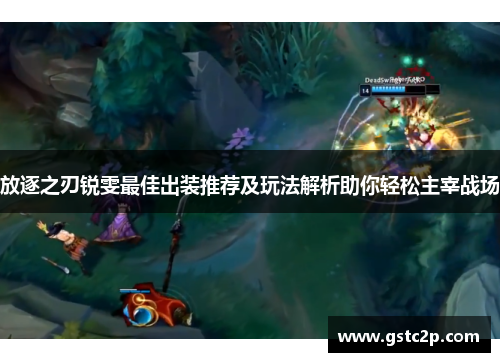 放逐之刃锐雯最佳出装推荐及玩法解析助你轻松主宰战场 放逐之刃锐雯最佳出装推荐及玩法解析助你轻松主宰战场