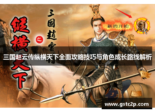 三国赵云传纵横天下全面攻略技巧与角色成长路线解析 三国赵云传纵横天下全面攻略技巧与角色成长路线解析